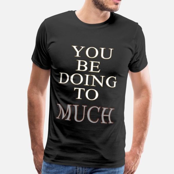 you be doing to much t shirt men customize tee shirt o neck pictures fitness funny casual spring autumn pattern shirt
you be doing to much t shirt men customize tee shirt o neck pictures fitness funny casual spring autumn pattern shirt