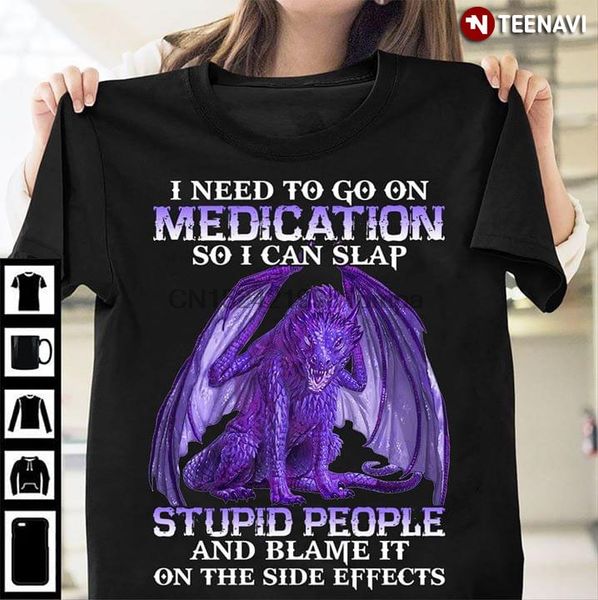 men t shirt dragon i need to go on medication so i can slap stupid people and blame it on the side effects women tshirts
men t shirt dragon i need to go on medication so i can slap stupid people and blame it on the side effects women tshirts