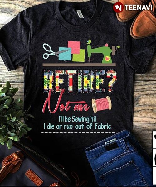 men t shirt retire not me i'll be sewing 'til i die or run out of fabric women tshirts
men t shirt retire not me i'll be sewing 'til i die or run out of fabric women tshirts