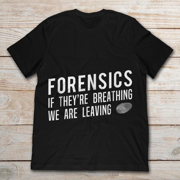 forensics if theyre breathing we are leaving t-shirt
forensics if theyre breathing we are leaving t-shirt