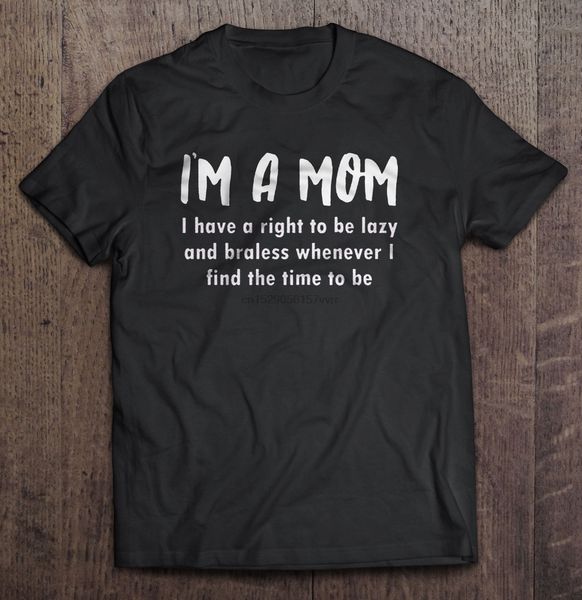 men t shirt i m a mom i have a right to be lazy and braless whenever i find the time to be women t-shirt