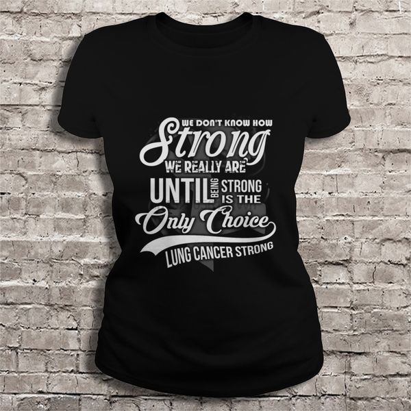 men t shirt we don t know how strong we really are until being strong is the only choice lung cancer strong women t-shirt
men t shirt we don t know how strong we really are until being strong is the only choice lung cancer strong women t-shirt