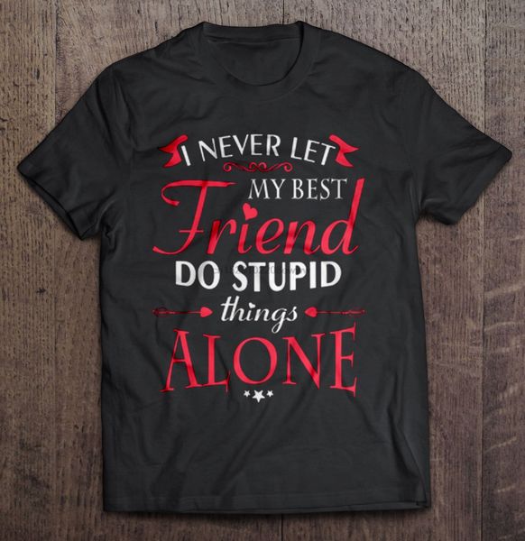 men t shirt i never let my friend do stupid things alone women t-shirt
