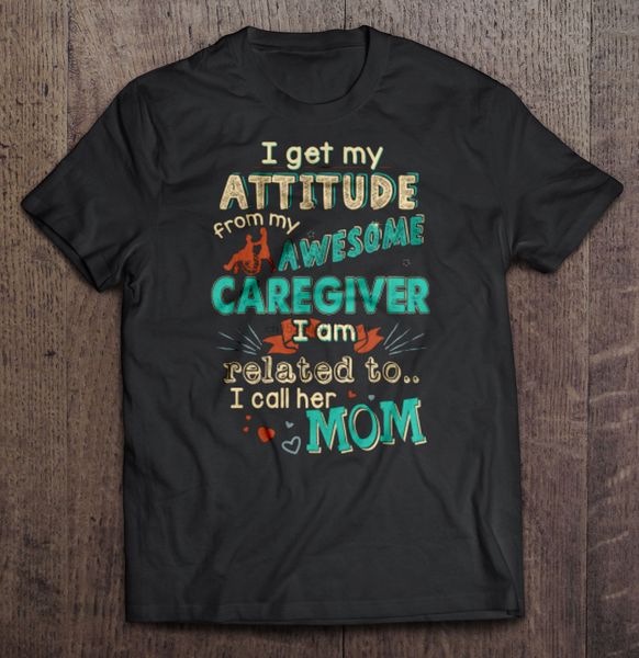 men t shirt i get my attitude from my awesome caregiver i am related to i call her mom women t-shirt
men t shirt i get my attitude from my awesome caregiver i am related to i call her mom women t-shirt
