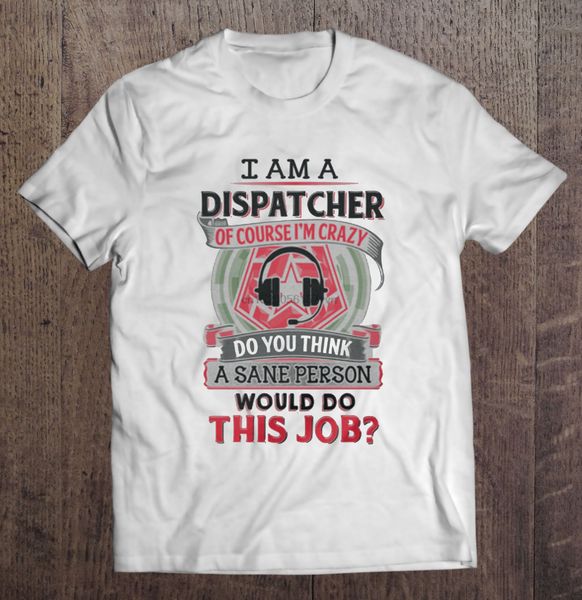 men t shirt i am a dispatcher of course i m crazy do you think a sane person would do this job women t-shirt
men t shirt i am a dispatcher of course i m crazy do you think a sane person would do this job women t-shirt