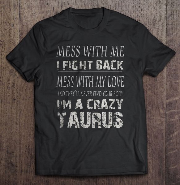 men t shirt mess with me i fight back mess with my love and they ll never find your body i m a crazy taurus women t-shirt
men t shirt mess with me i fight back mess with my love and they ll never find your body i m a crazy taurus women t-shirt