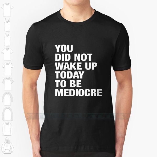 you did not wake up today to be mediocre custom design print for men women cotton new cool tee t shirt big size
you did not wake up today to be mediocre custom design print for men women cotton new cool tee t shirt big size