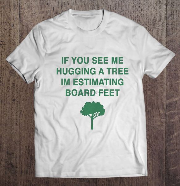 men t shirt if you see me hugging a tree i'm estimating board feet women t-shirt