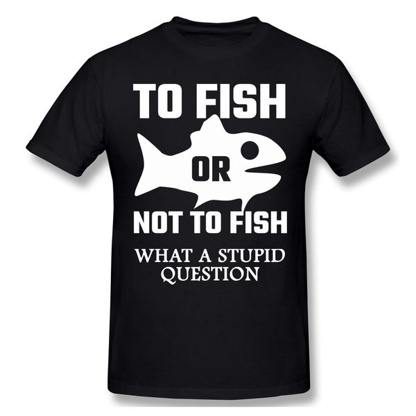 to fish or not to fish what a stupid question t shirts cotton fisher fishing t-shirt hipster ofertas o neck casual tshirt