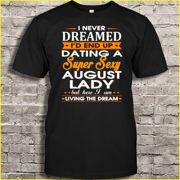 men t shirt i never dreamed i'd end up dating a super august lady but here i am living the dream women t-shirt
men t shirt i never dreamed i'd end up dating a super august lady but here i am living the dream women t-shirt