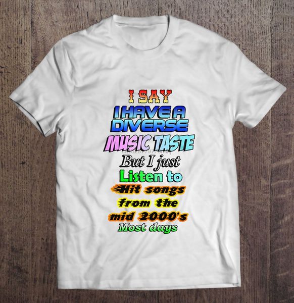 i say i have a diverse music taste but i just listen to hit songs from the mid 2000s most days tshirts
i say i have a diverse music taste but i just listen to hit songs from the mid 2000s most days tshirts