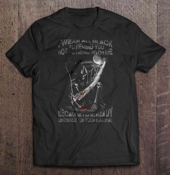 men t shirt i wear all black to remind you not to mess with me because i m already dressed for your funeral women t-shirt
men t shirt i wear all black to remind you not to mess with me because i m already dressed for your funeral women t-shirt