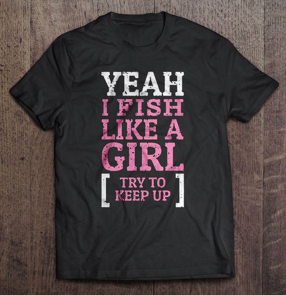 men t shirt yeah i fish like a girl try to keep up women t-shirt