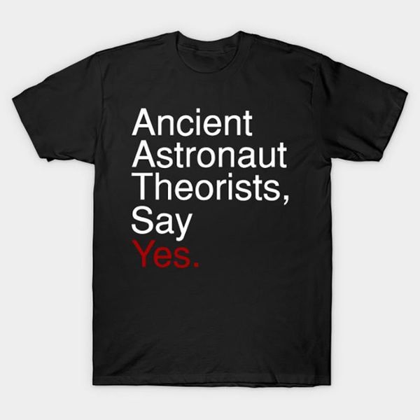 ancient astronaut theorists, say yes. t-shirt ancient aliens t shirt history channel theorists aliens theorist1, White;black 
ancient astronaut theorists, say yes. t-shirt ancient aliens t shirt history channel theorists aliens theorist1, White;black