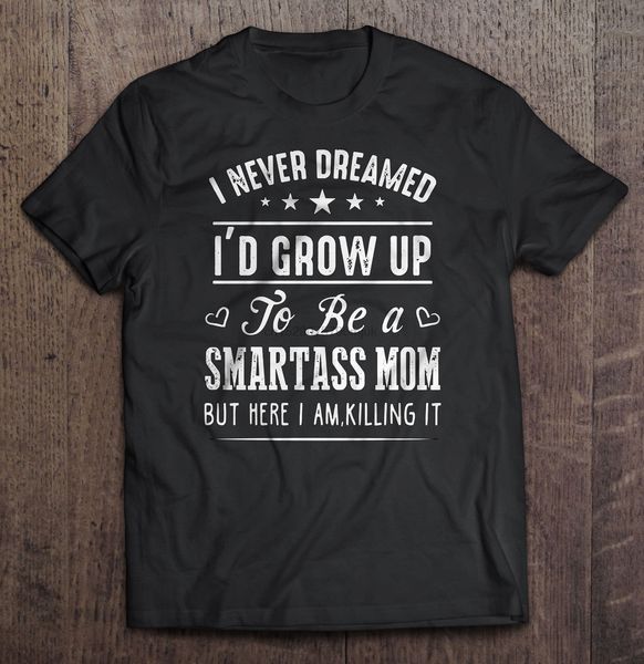 men t shirt i never dreamed i would grow up to be a smartass mom but here i am killin' it women t-shirt sport hooded sweatshirt hoodie
men t shirt i never dreamed i would grow up to be a smartass mom but here i am killin' it women t-shirt sport hooded sweatshirt hoodie