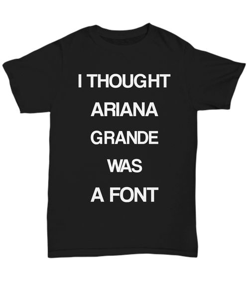 i thought ariana grande was a font - funny t shirt - multiple colors avai summer t-shirt fashion sport hooded sweatshirt hoodie
i thought ariana grande was a font - funny t shirt - multiple colors avai summer t-shirt fashion sport hooded sweatshirt hoodie
