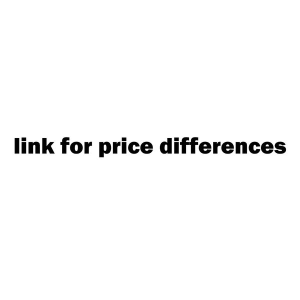 link for price differences 
link for price differences