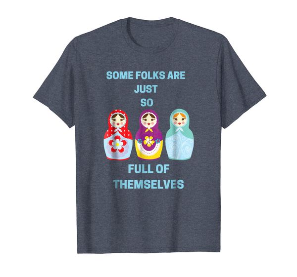 Some Folks Are So Full of Themselves Nesting Doll t-shirt, Mainly pictures
Some Folks Are So Full of Themselves Nesting Doll t-shirt, Mainly pictures
