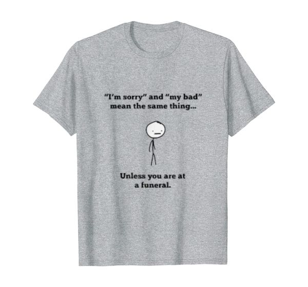 im sorry my bad mean same thing unless you're at funeral tee, White;black
im sorry my bad mean same thing unless you're at funeral tee, White;black