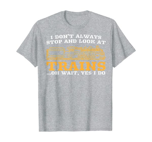 I Don't Always Stop And Look At Trains, Gift Men Women T-Shirt, Mainly pictures