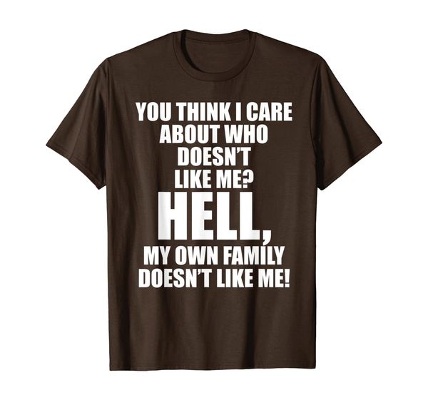 

You Think I Care About Who Doesn't Like Me Hell My Family T-Shirt, Mainly pictures