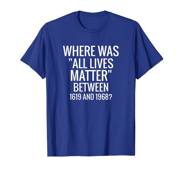 where was "all lives matter between 1619 and 1968" t-shirt, White;black
where was "all lives matter between 1619 and 1968" t-shirt, White;black