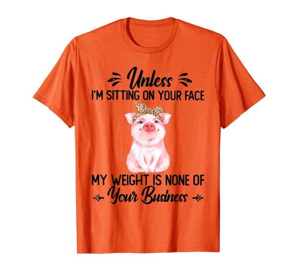 Unless i'm sitting on your face my weight is none of your T-Shirt, Mainly pictures
Unless i'm sitting on your face my weight is none of your T-Shirt, Mainly pictures
