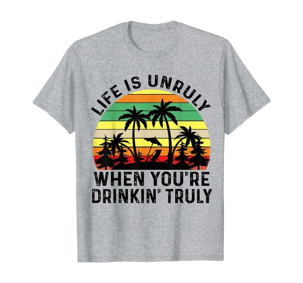 life is unruly when youre drinking truly tshirt beach gift, White;black