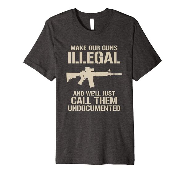 make our guns illegal we'll call them undocumented shirt, White;black 
make our guns illegal we'll call them undocumented shirt, White;black