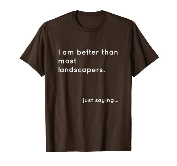 i am better than most landscapers just saying t-shirt, White;black