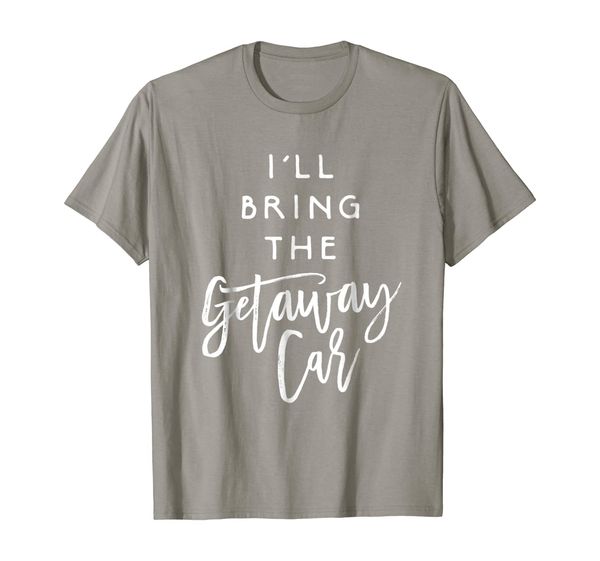 i'll bring the getaway car shirt funny party group t-shirt, White;black 
i'll bring the getaway car shirt funny party group t-shirt, White;black