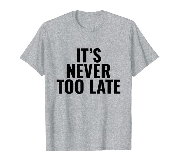 it's never too late shirt motivation and goals t-shirt, White;black 
it's never too late shirt motivation and goals t-shirt, White;black