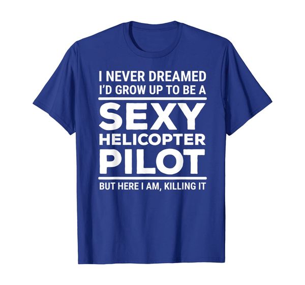 I Never Dreamed Sexy Helicopter Pilot T-shirt Funny Tee Gift, Mainly pictures