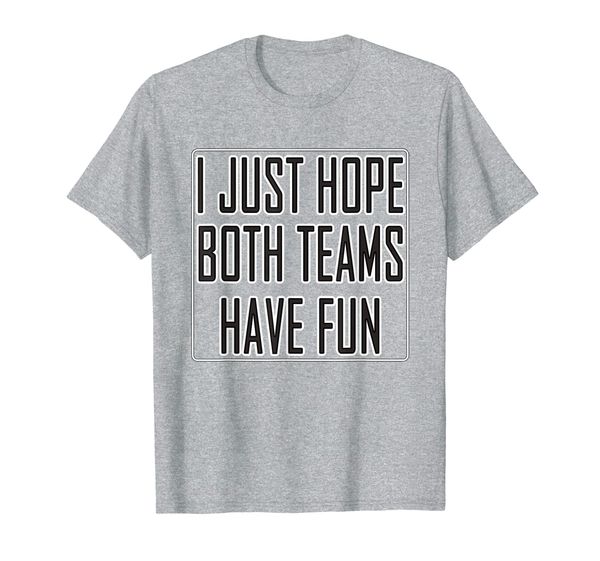 i just hope both teams have fun shirt cheer fan t-shirt, White;black 
i just hope both teams have fun shirt cheer fan t-shirt, White;black