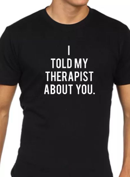 i told my therapist for you t-shirt, White;black 
i told my therapist for you t-shirt, White;black