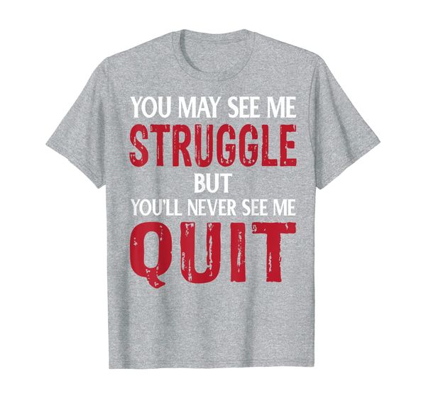 You May See Me Struggle But You'll Never See Me quit T-Shirt, Mainly pictures 
You May See Me Struggle But You'll Never See Me quit T-Shirt, Mainly pictures