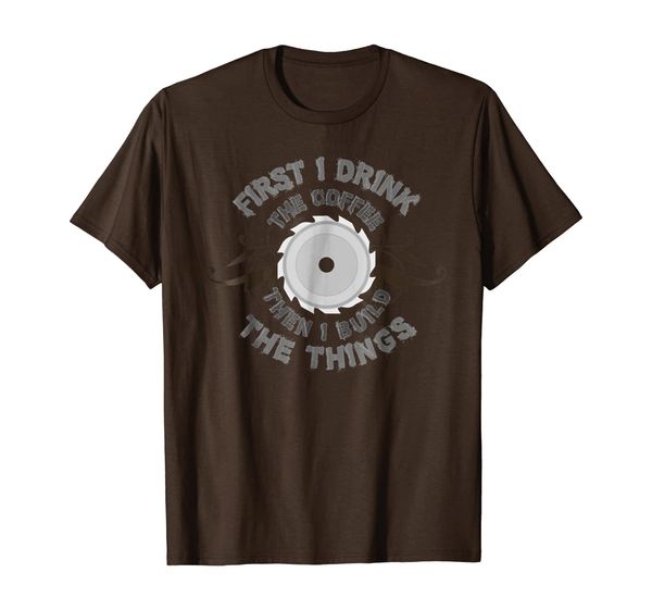 First I Drink Coffee Then I Build The Things T-Shirts, Mainly pictures