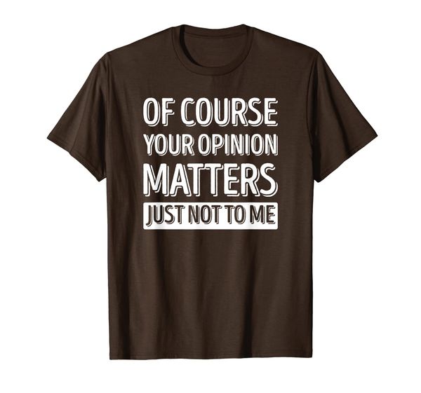 Of Course Your Opinion Matters Just Not To Me T-Shirt, Mainly pictures 
Of Course Your Opinion Matters Just Not To Me T-Shirt, Mainly pictures