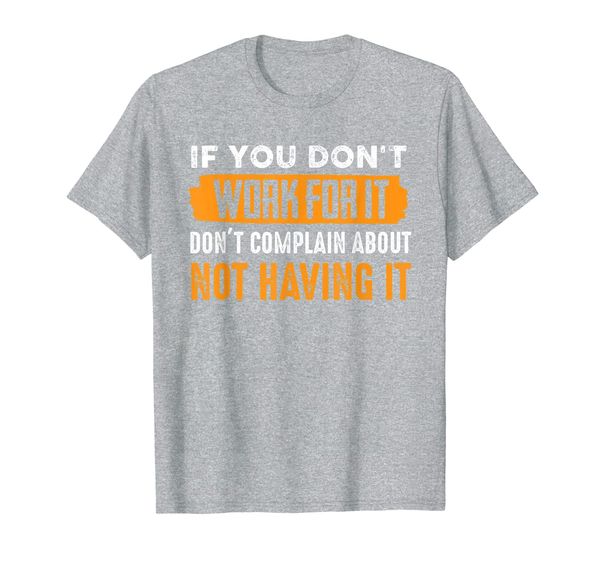 if you don't work for it don't complain about not having it t-shirt, White;black
if you don't work for it don't complain about not having it t-shirt, White;black