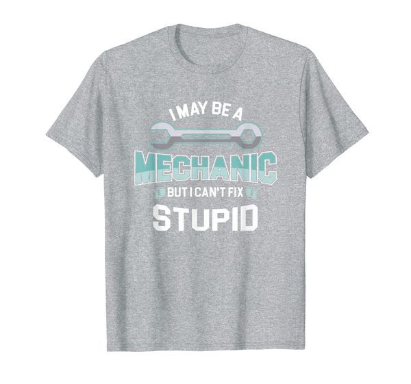 I May Be A Mechanic But I Cant Fix Stupid - Funny Mechanic T-Shirt, Mainly pictures
