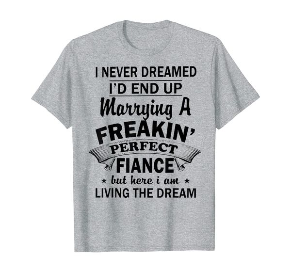 never dreamed i'd end up marrying a freakin perfect fiance t-shirt, White;black
never dreamed i'd end up marrying a freakin perfect fiance t-shirt, White;black