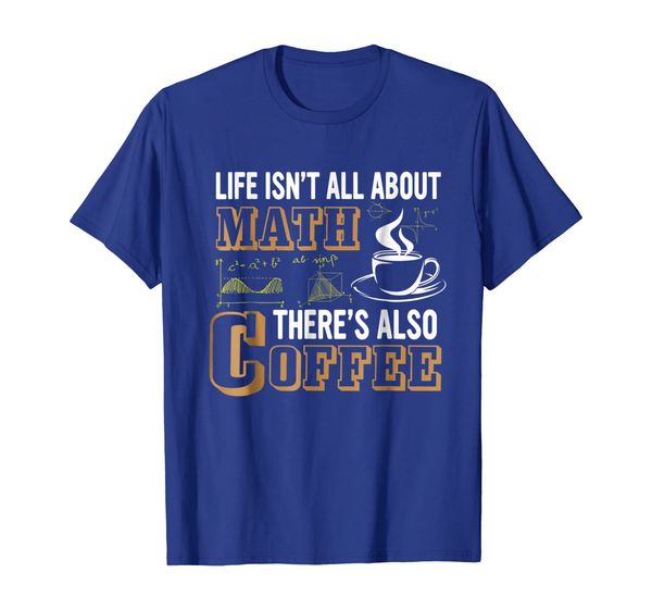 Life Isn't All About Math There' Also Coffee T-Shirt, Mainly pictures 
Life Isn't All About Math There' Also Coffee T-Shirt, Mainly pictures