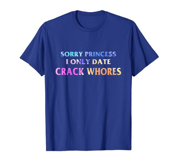 Sorry Princess I Only Date Crack Whores Funny T-Shirt, White;black