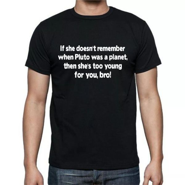 if she desnt remember pluto as planet shes too young bro funny t shirt tee, White;black
if she desnt remember pluto as planet shes too young bro funny t shirt tee, White;black