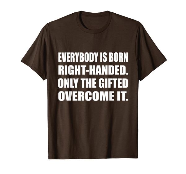 Everybody Is Born Right-Handed. Only The Gifted Overcome T-Shirt, Mainly pictures
Everybody Is Born Right-Handed. Only The Gifted Overcome T-Shirt, Mainly pictures