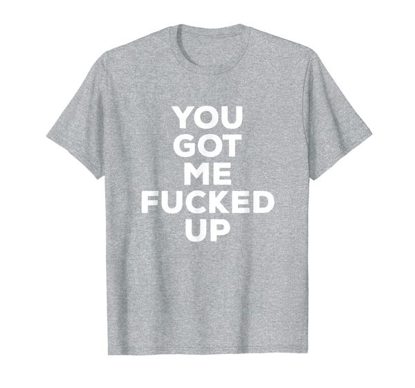 you got me fucked up shirt funny vulgar tshirt, White;black