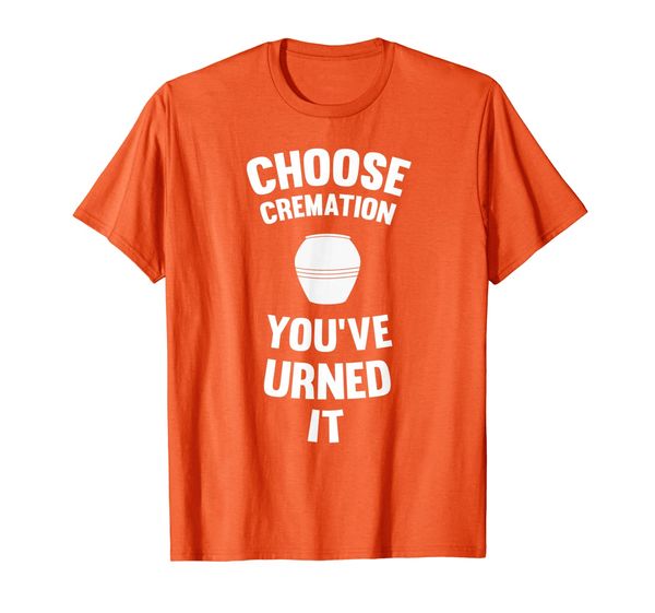 Choose Cremation You've Urned It Funny T-Shirt, Mainly pictures 
Choose Cremation You've Urned It Funny T-Shirt, Mainly pictures