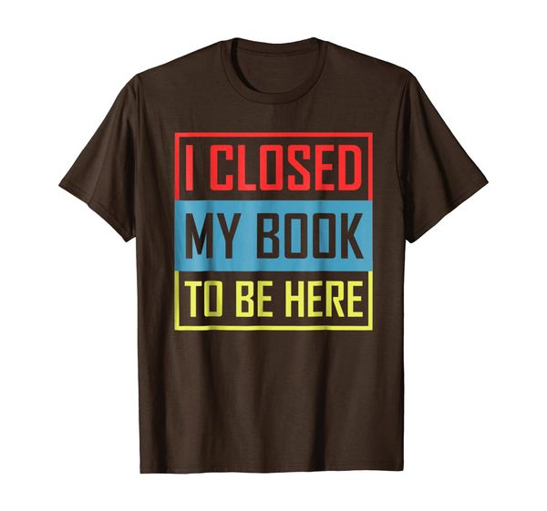 i closed my book to be here tshirt, White;black 
i closed my book to be here tshirt, White;black