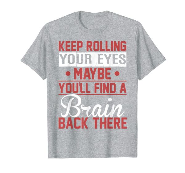 Keep Rolling Your Eyes Maybe You'll Find A Brain Back There T-Shirt, Mainly pictures
Keep Rolling Your Eyes Maybe You'll Find A Brain Back There T-Shirt, Mainly pictures