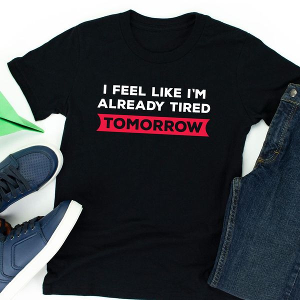 funny tshirt - i feel like i am already tired tomorrow banner already sarcastic, White;black
funny tshirt - i feel like i am already tired tomorrow banner already sarcastic, White;black